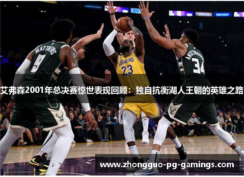 艾弗森2001年总决赛惊世表现回顾：独自抗衡湖人王朝的英雄之路