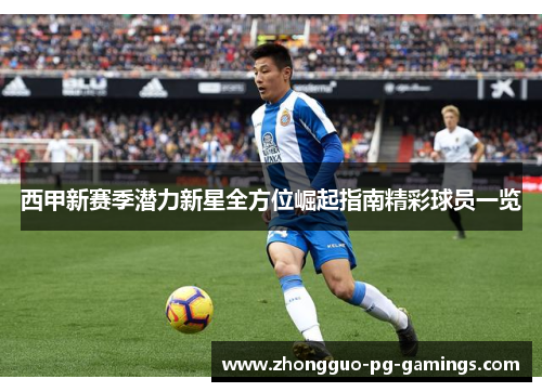 西甲新赛季潜力新星全方位崛起指南精彩球员一览