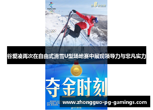 谷爱凌再次在自由式滑雪U型场地赛中展现领导力与非凡实力