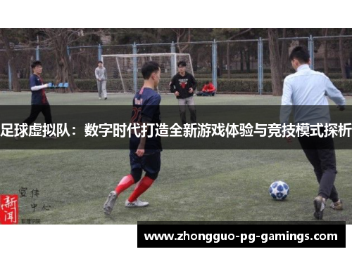 足球虚拟队:数字时代打造全新游戏体验与竞技模式探析 足球虚拟队:数字时代打造全新游戏体验与竞技模式探析