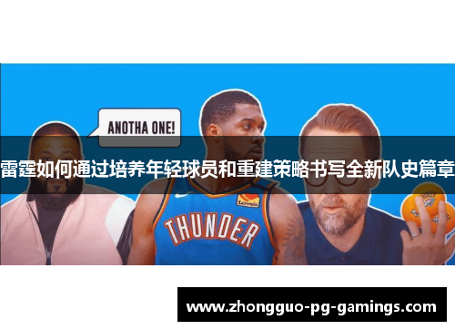 雷霆如何通过培养年轻球员和重建策略书写全新队史篇章 雷霆如何通过培养年轻球员和重建策略书写全新队史篇章