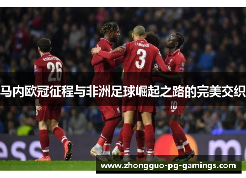 马内欧冠征程与非洲足球崛起之路的完美交织