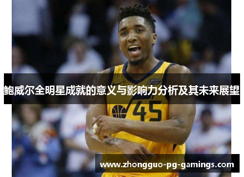 鲍威尔全明星成就的意义与影响力分析及其未来展望