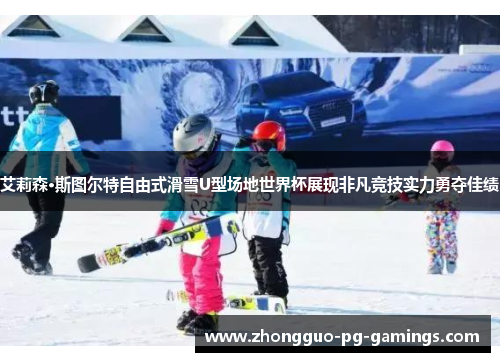 艾莉森·斯图尔特自由式滑雪U型场地世界杯展现非凡竞技实力勇夺佳绩