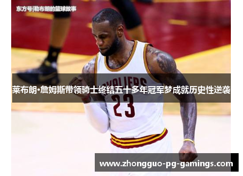 莱布朗·詹姆斯带领骑士终结五十多年冠军梦成就历史性逆袭