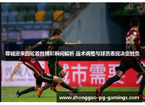 蓉城迎来四轮首胜精彩瞬间解析 战术调整与球员表现决定胜负 蓉城迎来四轮首胜精彩瞬间解析 战术调整与球员表现决定胜负