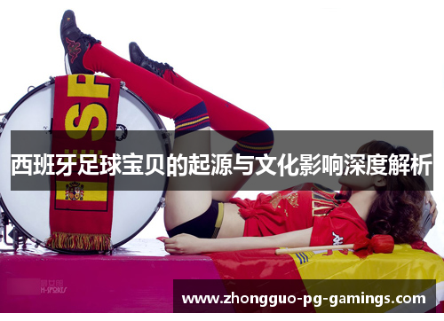 西班牙足球宝贝的起源与文化影响深度解析