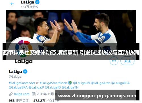 西甲球员社交媒体动态频繁更新 引发球迷热议与互动热潮 西甲球员社交媒体动态频繁更新 引发球迷热议与互动热潮