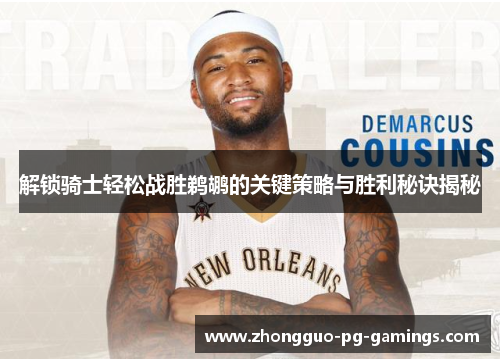 解锁骑士轻松战胜鹈鹕的关键策略与胜利秘诀揭秘 解锁骑士轻松战胜鹈鹕的关键策略与胜利秘诀揭秘