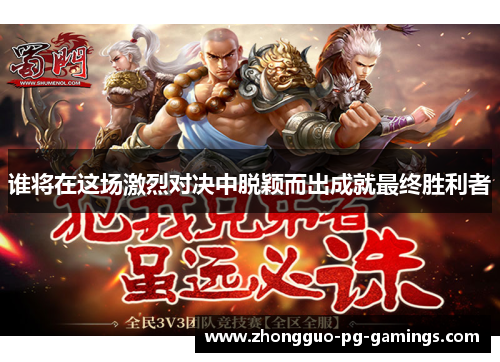 谁将在这场激烈对决中脱颖而出成就最终胜利者 谁将在这场激烈对决中脱颖而出成就最终胜利者