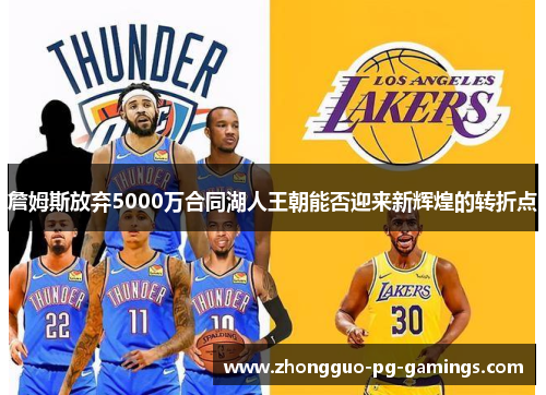 詹姆斯放弃5000万合同湖人王朝能否迎来新辉煌的转折点 詹姆斯放弃5000万合同湖人王朝能否迎来新辉煌的转折点