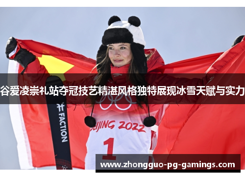 谷爱凌崇礼站夺冠技艺精湛风格独特展现冰雪天赋与实力