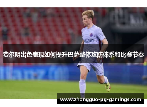 费尔明出色表现如何提升巴萨整体攻防体系和比赛节奏