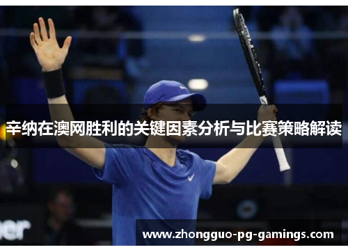辛纳在澳网胜利的关键因素分析与比赛策略解读 辛纳在澳网胜利的关键因素分析与比赛策略解读
