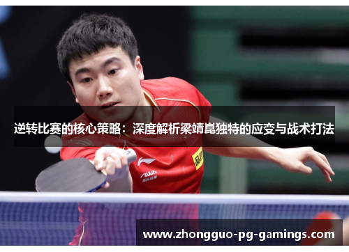 逆转比赛的核心策略：深度解析梁靖崑独特的应变与战术打法