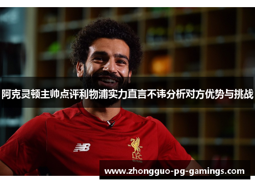 阿克灵顿主帅点评利物浦实力直言不讳分析对方优势与挑战