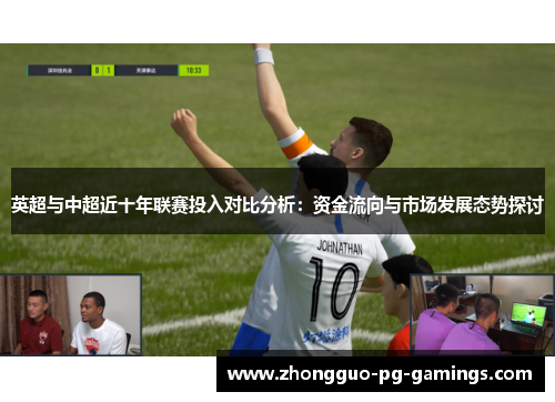 英超与中超近十年联赛投入对比分析：资金流向与市场发展态势探讨