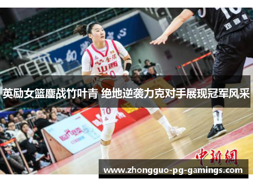 英励女篮鏖战竹叶青 绝地逆袭力克对手展现冠军风采 英励女篮鏖战竹叶青 绝地逆袭力克对手展现冠军风采