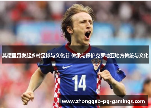 莫德里奇发起乡村足球与文化节 传承与保护克罗地亚地方传统与文化