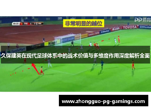 久保建英在现代足球体系中的战术价值与多维度作用深度解析全面 久保建英在现代足球体系中的战术价值与多维度作用深度解析全面