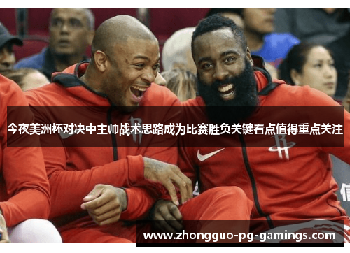 今夜美洲杯对决中主帅战术思路成为比赛胜负关键看点值得重点关注