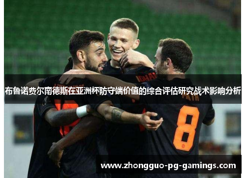 布鲁诺费尔南德斯在亚洲杯防守端价值的综合评估研究战术影响分析