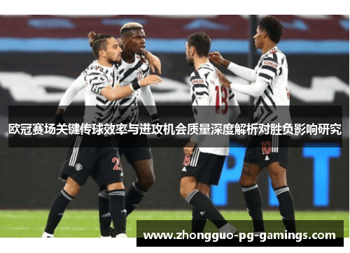 欧冠赛场关键传球效率与进攻机会质量深度解析对胜负影响研究