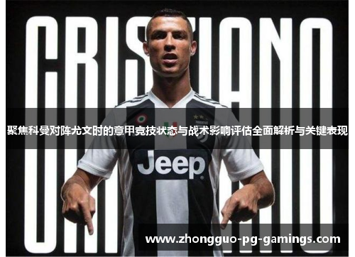 聚焦科曼对阵尤文时的意甲竞技状态与战术影响评估全面解析与关键表现