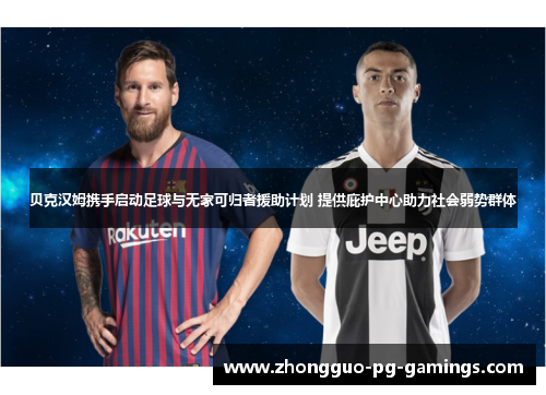 贝克汉姆携手启动足球与无家可归者援助计划 提供庇护中心助力社会弱势群体