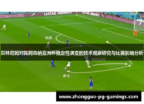 贝林厄姆对阵阿森纳亚洲杯稳定性演变的技术观察研究与比赛影响分析