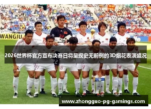 2026世界杯官方宣布决赛日将呈现史无前例的3D烟花表演盛况
