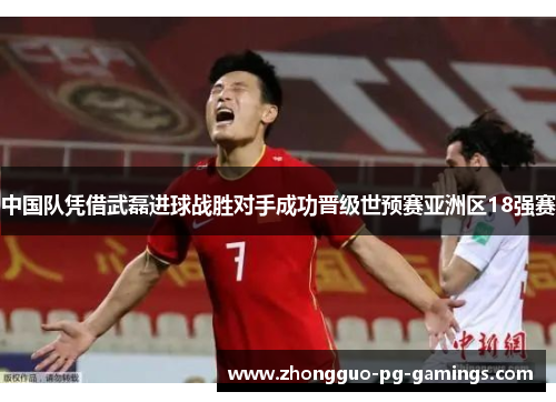 中国队凭借武磊进球战胜对手成功晋级世预赛亚洲区18强赛