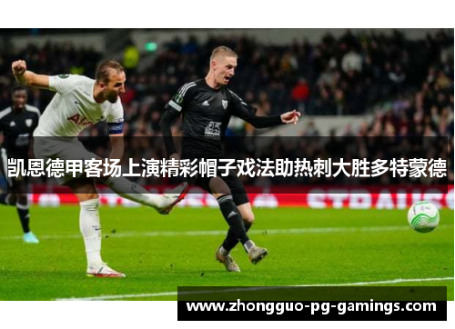 凯恩德甲客场上演精彩帽子戏法助热刺大胜多特蒙德