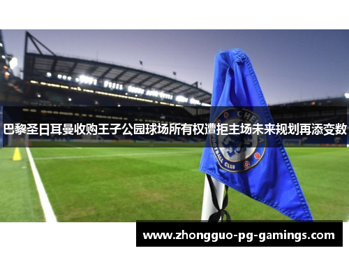 巴黎圣日耳曼收购王子公园球场所有权遭拒主场未来规划再添变数