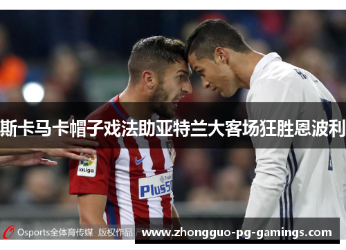 斯卡马卡帽子戏法助亚特兰大客场狂胜恩波利