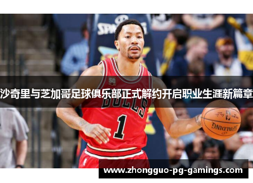 沙奇里与芝加哥足球俱乐部正式解约开启职业生涯新篇章