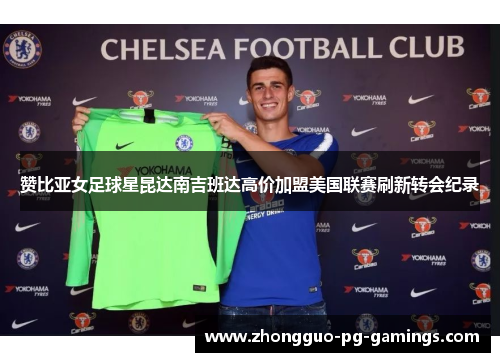 赞比亚女足球星昆达南吉班达高价加盟美国联赛刷新转会纪录