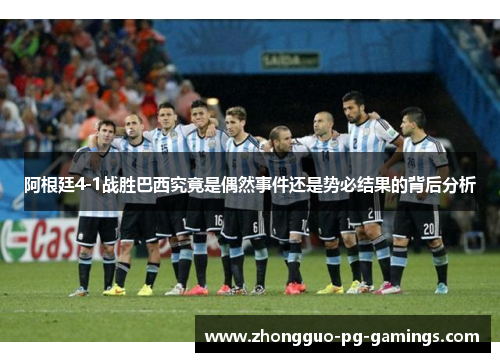 阿根廷4-1战胜巴西究竟是偶然事件还是势必结果的背后分析