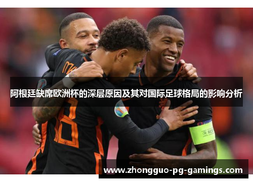 阿根廷缺席欧洲杯的深层原因及其对国际足球格局的影响分析