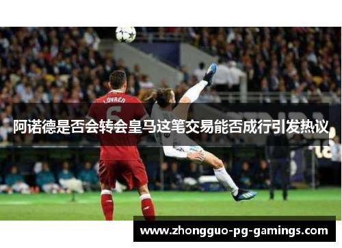 阿诺德是否会转会皇马这笔交易能否成行引发热议
