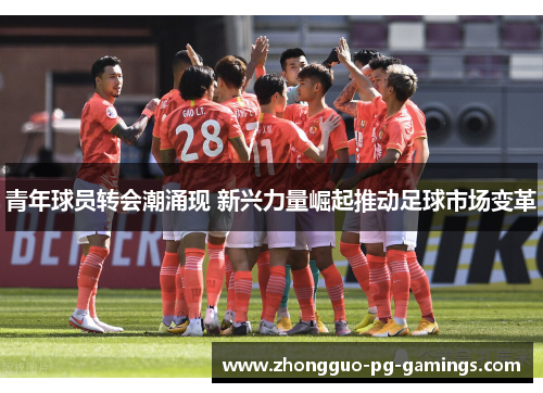 青年球员转会潮涌现 新兴力量崛起推动足球市场变革