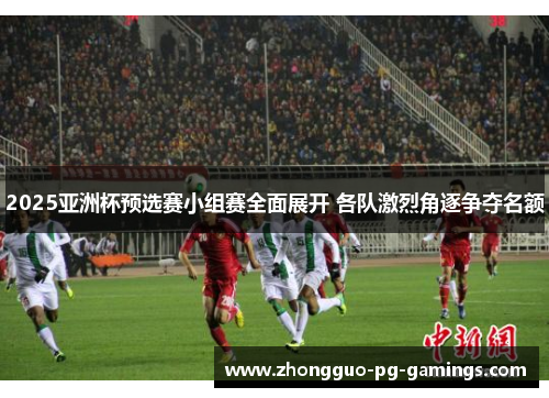 2025亚洲杯预选赛小组赛全面展开 各队激烈角逐争夺名额 2025亚洲杯预选赛小组赛全面展开 各队激烈角逐争夺名额
