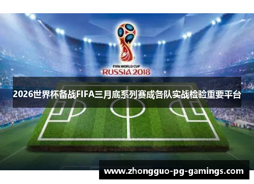 2026世界杯备战FIFA三月底系列赛成各队实战检验重要平台 2026世界杯备战FIFA三月底系列赛成各队实战检验重要平台