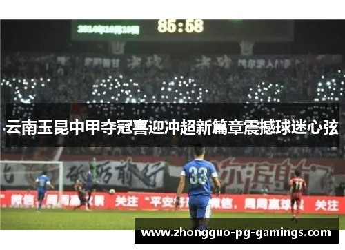 云南玉昆中甲夺冠喜迎冲超新篇章震撼球迷心弦 云南玉昆中甲夺冠喜迎冲超新篇章震撼球迷心弦