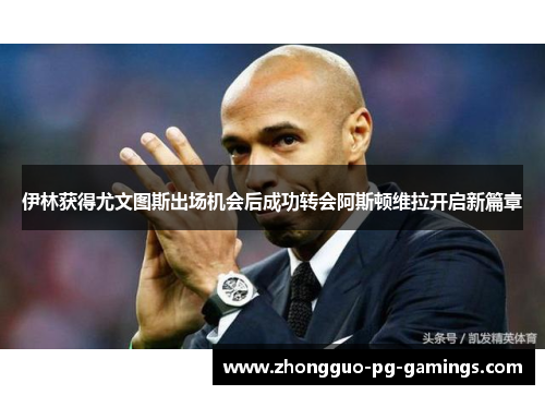 伊林获得尤文图斯出场机会后成功转会阿斯顿维拉开启新篇章 伊林获得尤文图斯出场机会后成功转会阿斯顿维拉开启新篇章